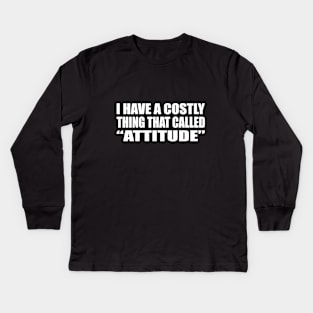 I have a costly thing that called “attitude” Kids Long Sleeve T-Shirt